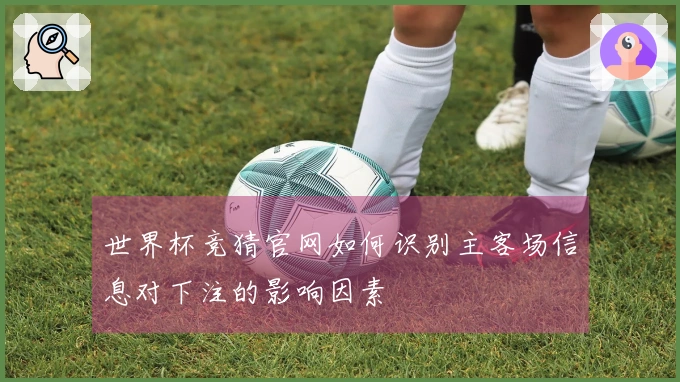 世界杯竞猜官网如何识别主客场信息对下注的影响因素